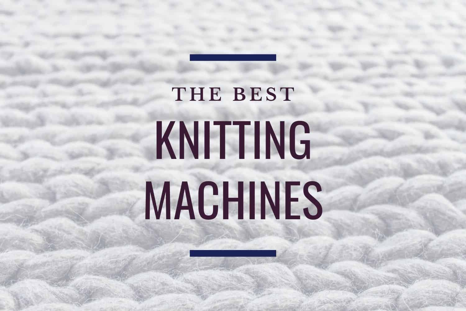 Understanding the Best Knitting Machines for Home Crafters